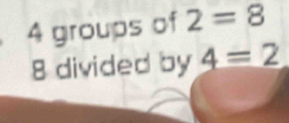 groups of 2=8
8 divided by _ 4=