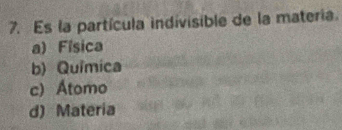 Es la partícula indivisible de la materia.
a) Física
b) Química
c) Átomo
d) Materia