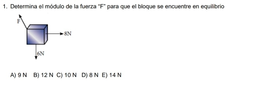 Determina el módulo de la fuerza “ F ” para que el bloque se encuentre en equilibrio
F
8N
6N
A) 9 N B) 12 N C) 10 N D) 8 N E) 14 N