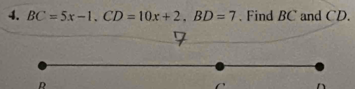 BC=5x-1. CD=10x+2, BD=7. Find BC and CD. 
R