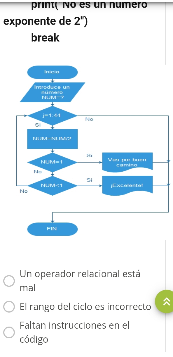 print( No es un numer
exponente de 2'')
break
Un operador relacional está
mal
El rango del ciclo es incorrecto
Faltan instrucciones en el
código