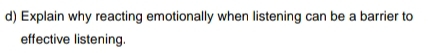 Explain why reacting emotionally when listening can be a barrier to 
effective listening.