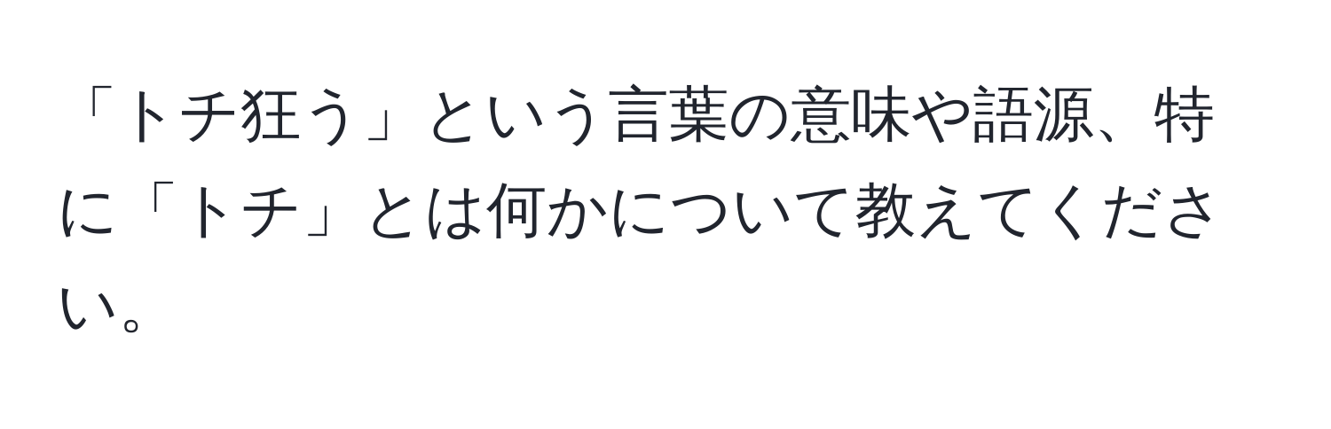 「トチ狂う」という言葉の意味や語源、特に「トチ」とは何かについて教えてください。