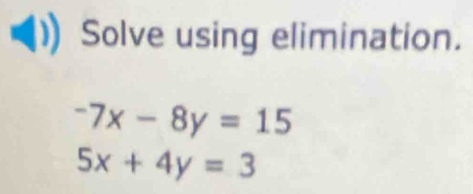 Solve using elimination.
-7x-8y=15
5x+4y=3