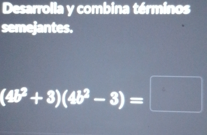 Desarrolla y combina términos 
semejantes.
(4b^2+3)(4b^2-3)=□