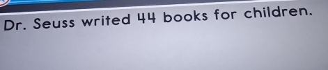 Dr. Seuss writed 44 books for children.