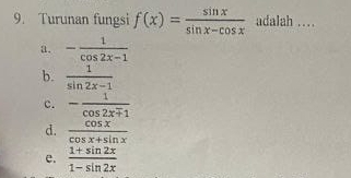 Turunan fungsi f(x)= sin x/sin x-cos x  adalah …
a. - 1/cos 2x-1 
b.  1/sin 2x-1 
c. - 1/cos 2xmp 1 
d.  cos x/cos x+sin x 
e.  (1+sin 2x)/1-sin 2x 