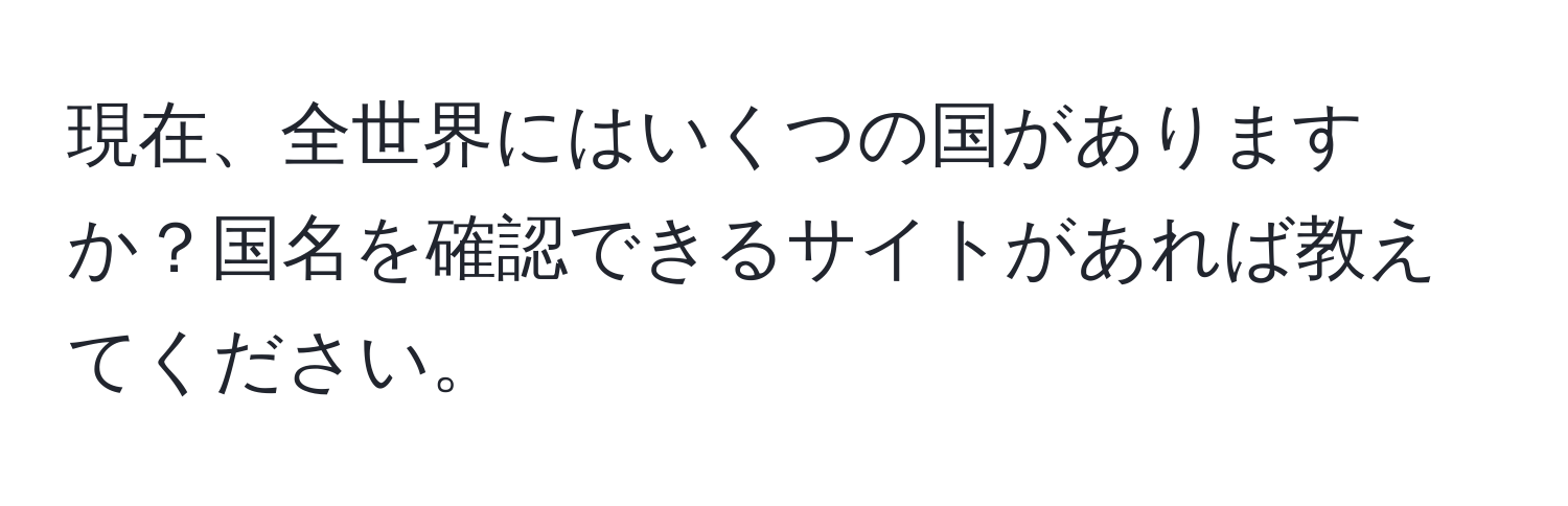 現在、全世界にはいくつの国がありますか？国名を確認できるサイトがあれば教えてください。