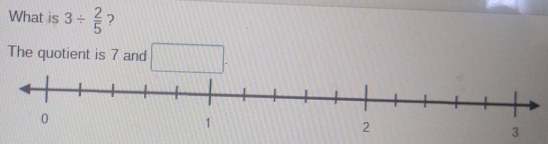 What is 3/  2/5  ? 
The quotient is 7 and □.