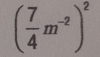 ( 7/4 m^(-2))^2