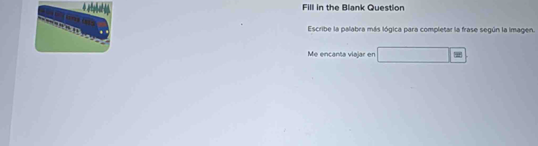 Fill in the Blank Question 
carins 
Escribe la palabra más lógica para completar la frase según la imagen. 
Me encanta viajar en □ =