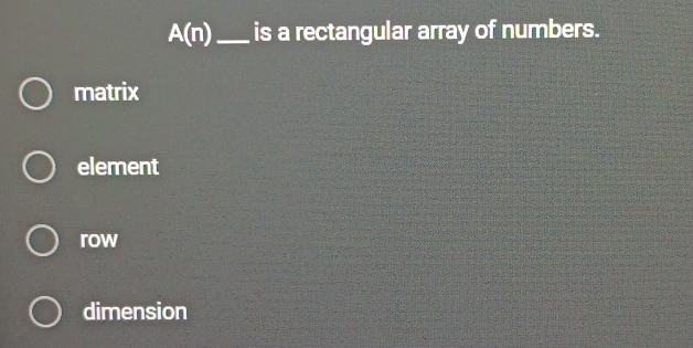 A(n) _ is a rectangular array of numbers.
matrix
element
row
dimension