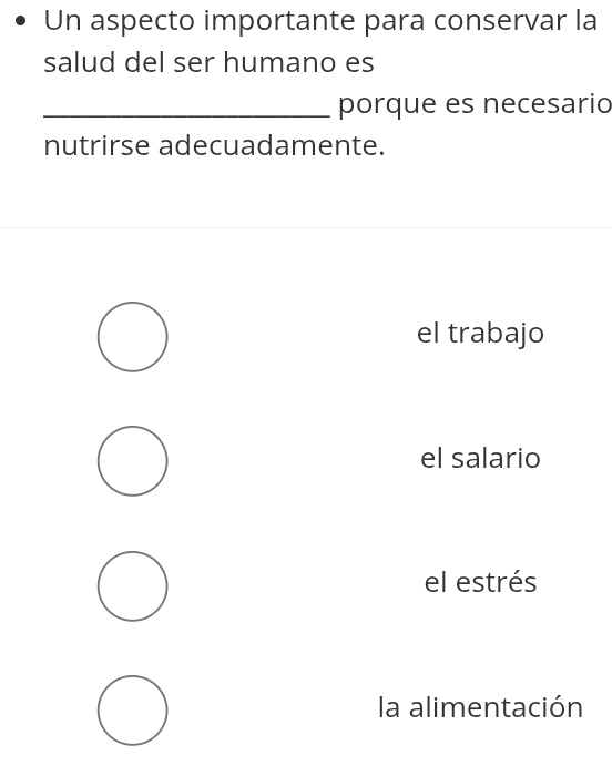 Un aspecto importante para conservar la
salud del ser humano es
_porque es necesario
nutrirse adecuadamente.
el trabajo
el salario
el estrés
la alimentación