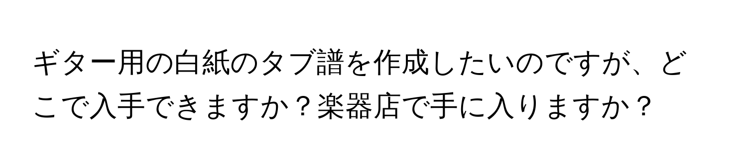 ギター用の白紙のタブ譜を作成したいのですが、どこで入手できますか？楽器店で手に入りますか？