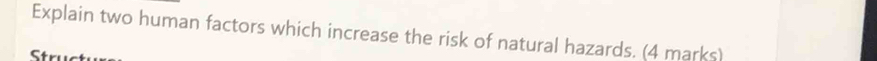 Explain two human factors which increase the risk of natural hazards. (4 marks) 
Struct