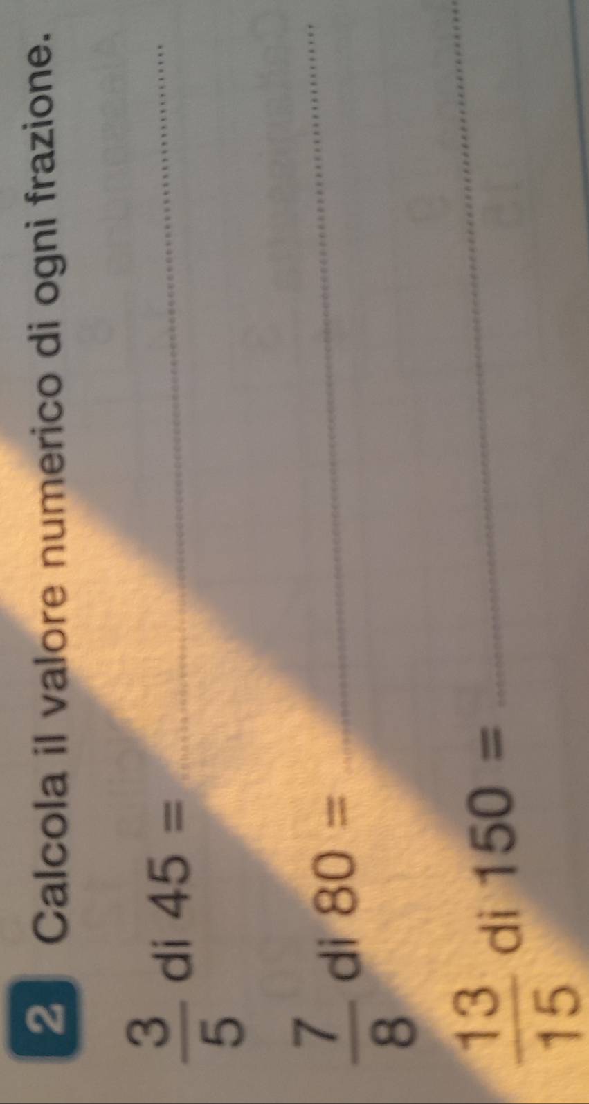 Calcola il valore numerico di ogni frazione.
 3/5  di 45= _
 7/8  di 80= _
 13/15  di 150=
_