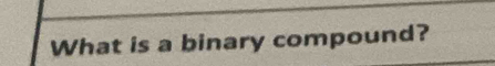 What is a binary compound?