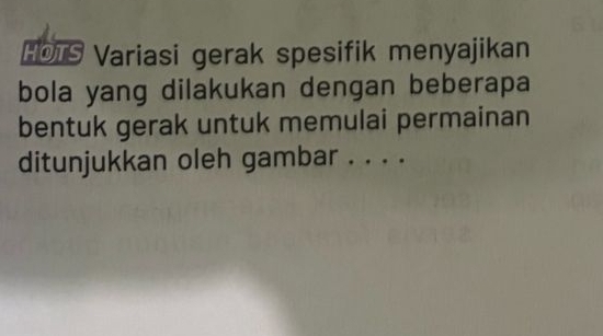 HOTS Variasi gerak spesifik menyajikan 
bola yang dilakukan dengan beberapa 
bentuk gerak untuk memulai permainan 
ditunjukkan oleh gambar . . . .