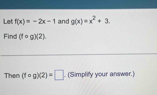 Let f(x)=-2x-1 and g(x)=x^2+3. 
Find (fcirc g)(2). 
Then (fcirc g)(2)=□. (Simplify your answer.)