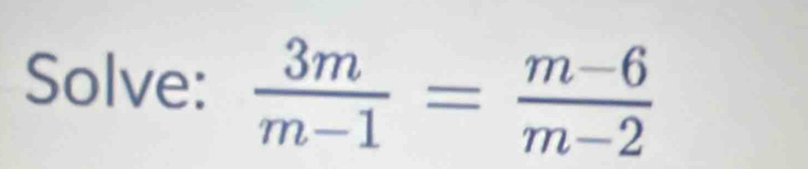 Solve:  3m/m-1 = (m-6)/m-2 