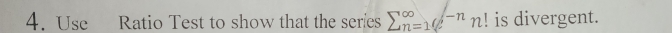 Use Ratio Test to show that the series sumlimits  underline(n=1)^(∈fty)e^(-n)n! is divergent.