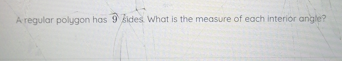 A regular polygon has overline 9 sides. What is the measure of each interior angle ?