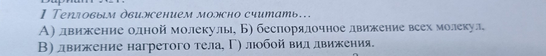 ] Τепловым двилсением молсно считать...
А〕 движение одной молекулы, Б) беслорядочное движение всех молекул,
Β) лвижение нагретого тела, Γ) люобой вид лвижеения.