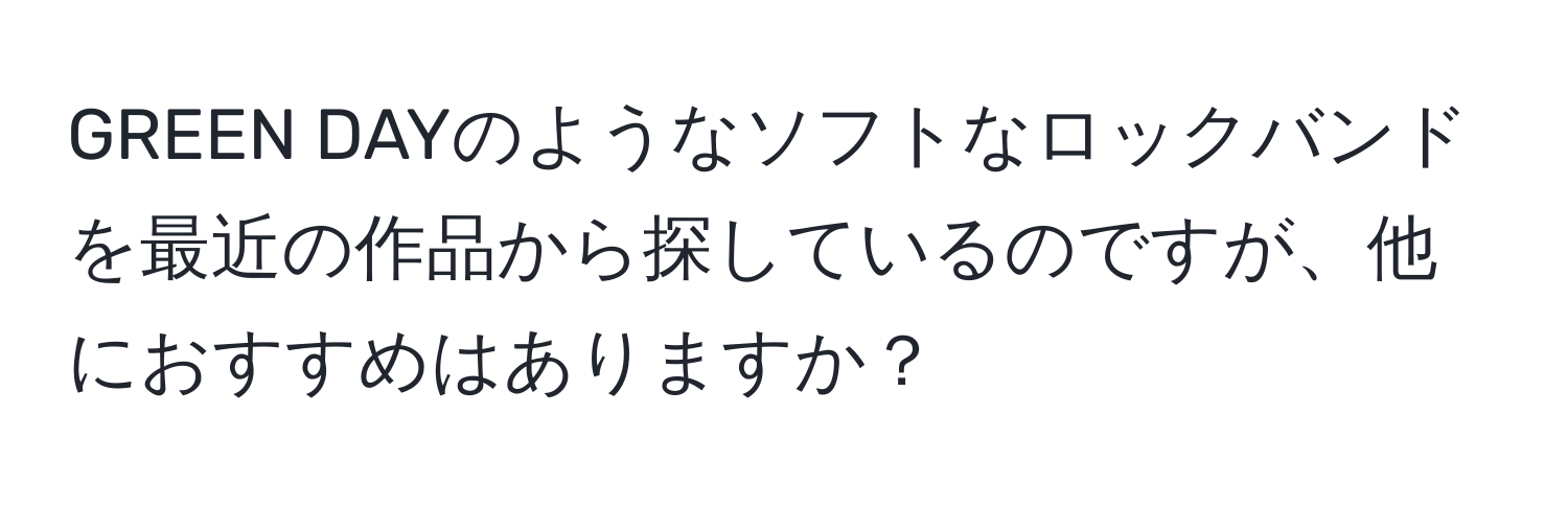 GREEN DAYのようなソフトなロックバンドを最近の作品から探しているのですが、他におすすめはありますか？