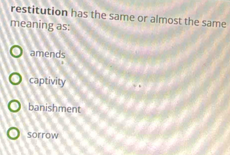 restitution has the same or almost the same
meaning as:
amends
captivity
banishment
sorrow