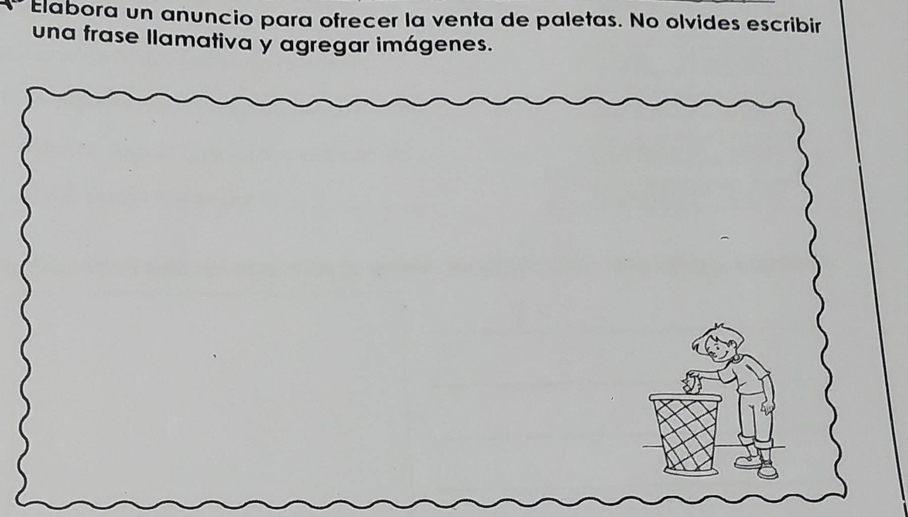 Elabora un anuncio para ofrecer la venta de paletas. No olvides escribir 
una frase llamativa y agregar imágenes.