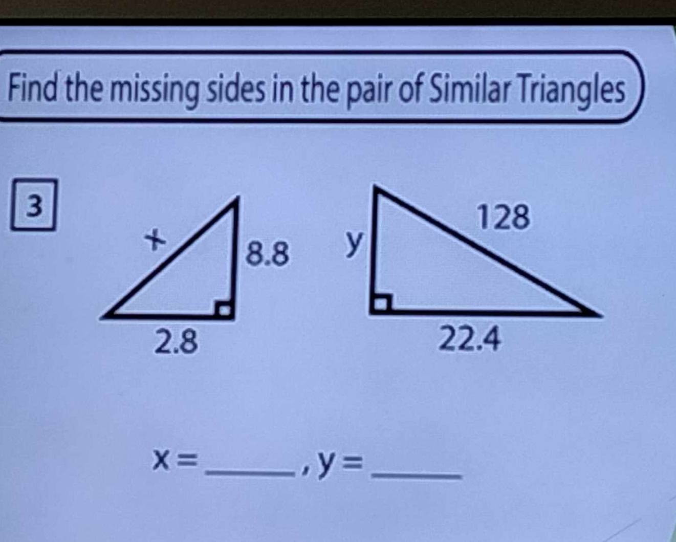 Find the missing sides in the pair of Similar Triangles 
3

x= _ 
. y= _