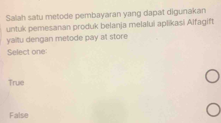 Salah satu metode pembayaran yang dapat digunakan
untuk pemesanan produk belanja melalui aplikasi Alfagift
yaitu dengan metode pay at store
Select one:
True
False