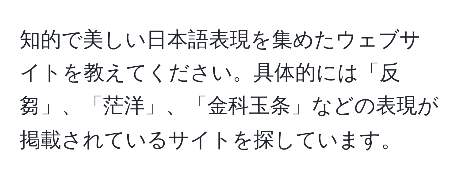 知的で美しい日本語表現を集めたウェブサイトを教えてください。具体的には「反芻」、「茫洋」、「金科玉条」などの表現が掲載されているサイトを探しています。