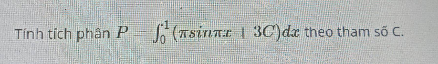 Tính tích phân P=∈t _0^1(π sin π x+3C)dx theo tham số C.