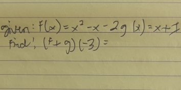 given: F(x)=x^2-x-2g(x)=x+1
Find', (f+g)(-3)=