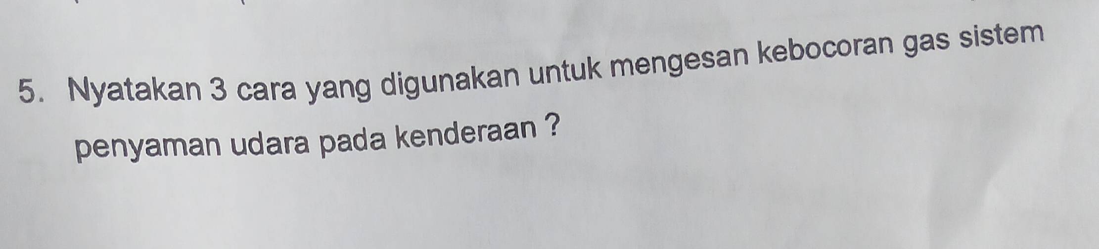 Nyatakan 3 cara yang digunakan untuk mengesan kebocoran gas sistem 
penyaman udara pada kenderaan ?