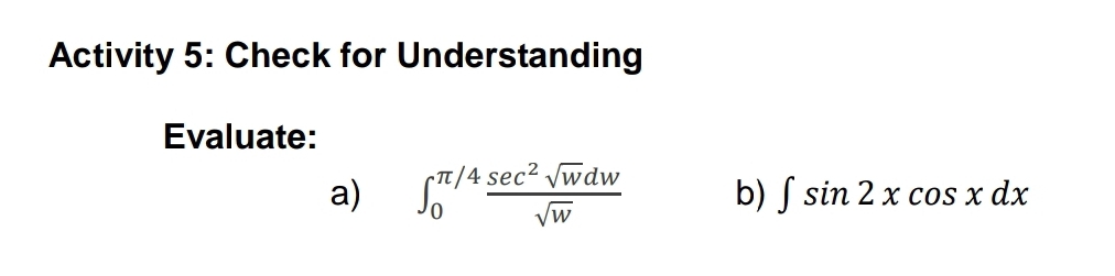 Activity 5: Check for Understanding 
Evaluate: 
a) ∈t _0^((π /4)frac sec ^2)sqrt(w)dwsqrt(w) b) ∈t sin 2xcos xdx