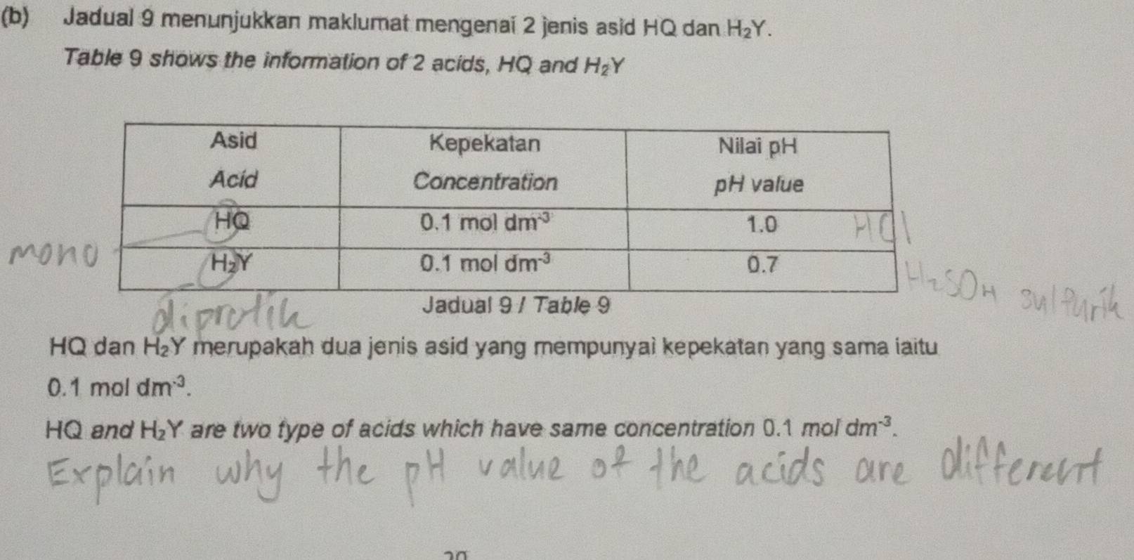 Jadual 9 menunjukkan maklumat mengenaï 2 jenis asid HQ dan H_2Y.
Table 9 shows the information of 2 acids, HQ and H_2Y
HQ dan H_2 Y merupakah dua jenis asid yang mempunyal kepekatan yang sama iaitu
0.1moldm^(-3).
HQ and H_2Y are two type of acids which have same concentration (.1moldm^(-3).