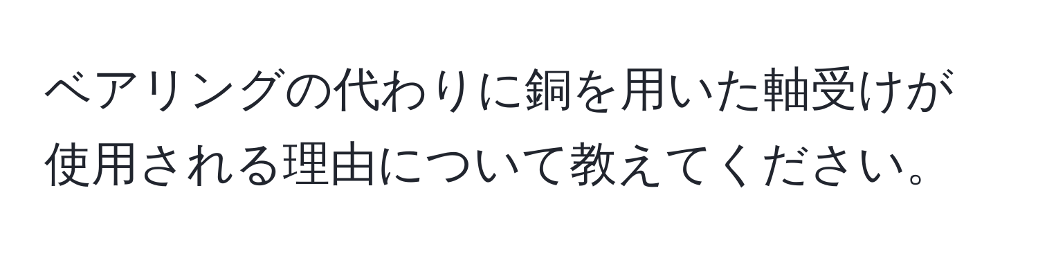 ベアリングの代わりに銅を用いた軸受けが使用される理由について教えてください。