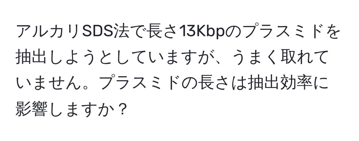 アルカリSDS法で長さ13Kbpのプラスミドを抽出しようとしていますが、うまく取れていません。プラスミドの長さは抽出効率に影響しますか？