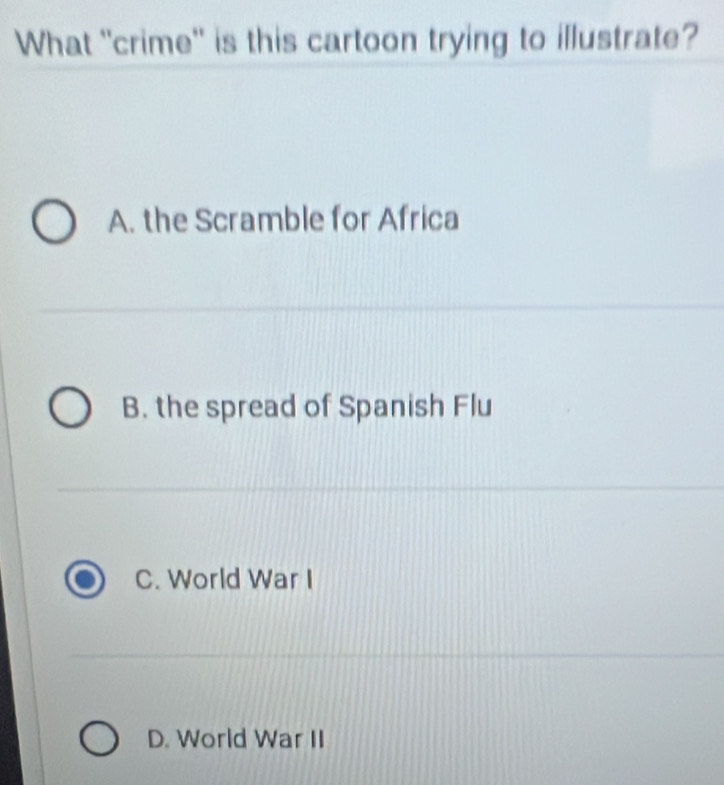 What "crime' is this cartoon trying to illustrate?
A. the Scramble for Africa
B. the spread of Spanish Flu
C. World War I
D. World War II