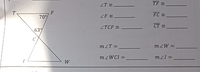 ∠ T≌
overline TF≌ _
_ ∠ F≌
overline FC≌ _
overline CT≌ _
_ ∠ TCF≌
_ m∠ T=
_ m∠ W=
m∠ WCI= _ m∠ I= _