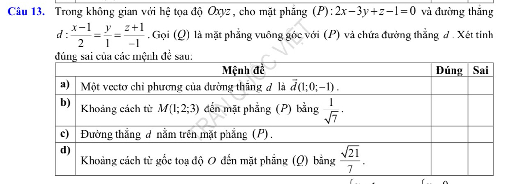 Trong không gian với hệ tọa độ Oxyz, cho mặt phẳng (P): 2x-3y+z-1=0 và đường thắng
l: (x-1)/2 = y/1 = (z+1)/-1 . Gọi (Q) là mặt phẳng vuông góc với (P) và chứa đường thẳng đ . Xét tính
h đề sau: