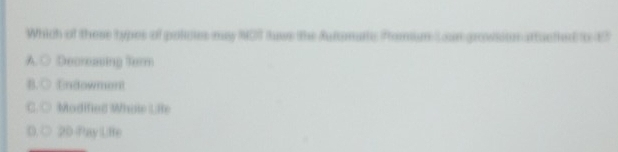 Which of these types of polces may MOT lase the futomartc Promum Loan growsion attuctied to E7
A. ○ Decreasing Torm
B.○ Endowment
C. ○ Modified Whole LRe
D. ○ 2D Pay LHe