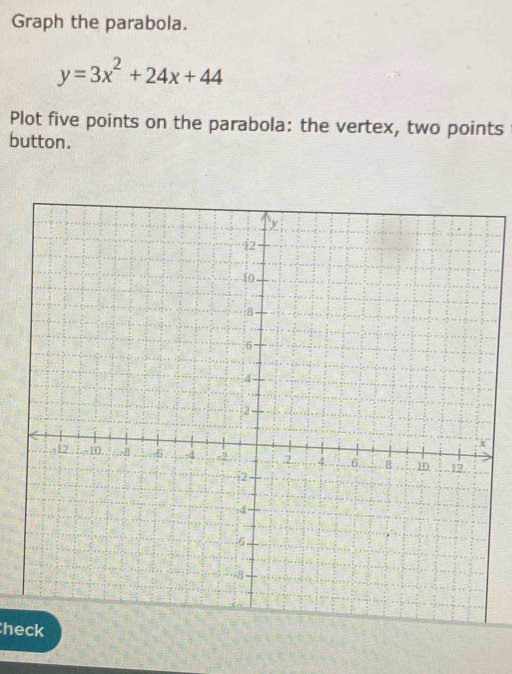 Graph the parabola.
y=3x^2+24x+44
Plot five points on the parabola: the vertex, two points 
button. 
heck