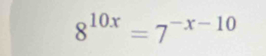 8^(10x)=7^(-x-10)