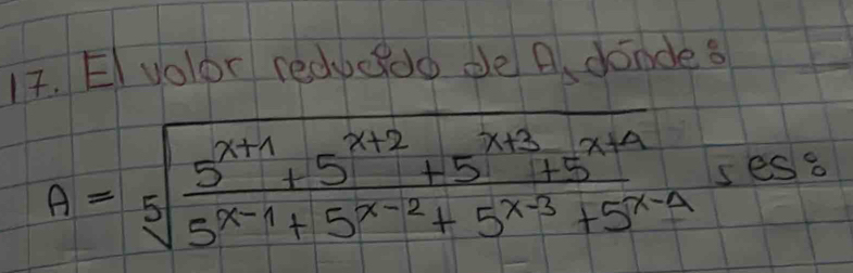 EI volor reducoo de A. dindes
A=sqrt[5](frac 5^(x+1)+5^(x+2)+5^(x+3)+5^(x+4))5^(x-1)+5^(x-2)+5^(x-3)+5^(x-4) ses8