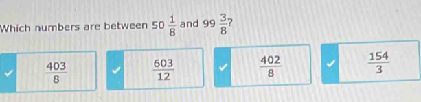 Which numbers are between 50  1/8  and 99  3/8  ?
 403/8 
 603/12 
 402/8 
 154/3 