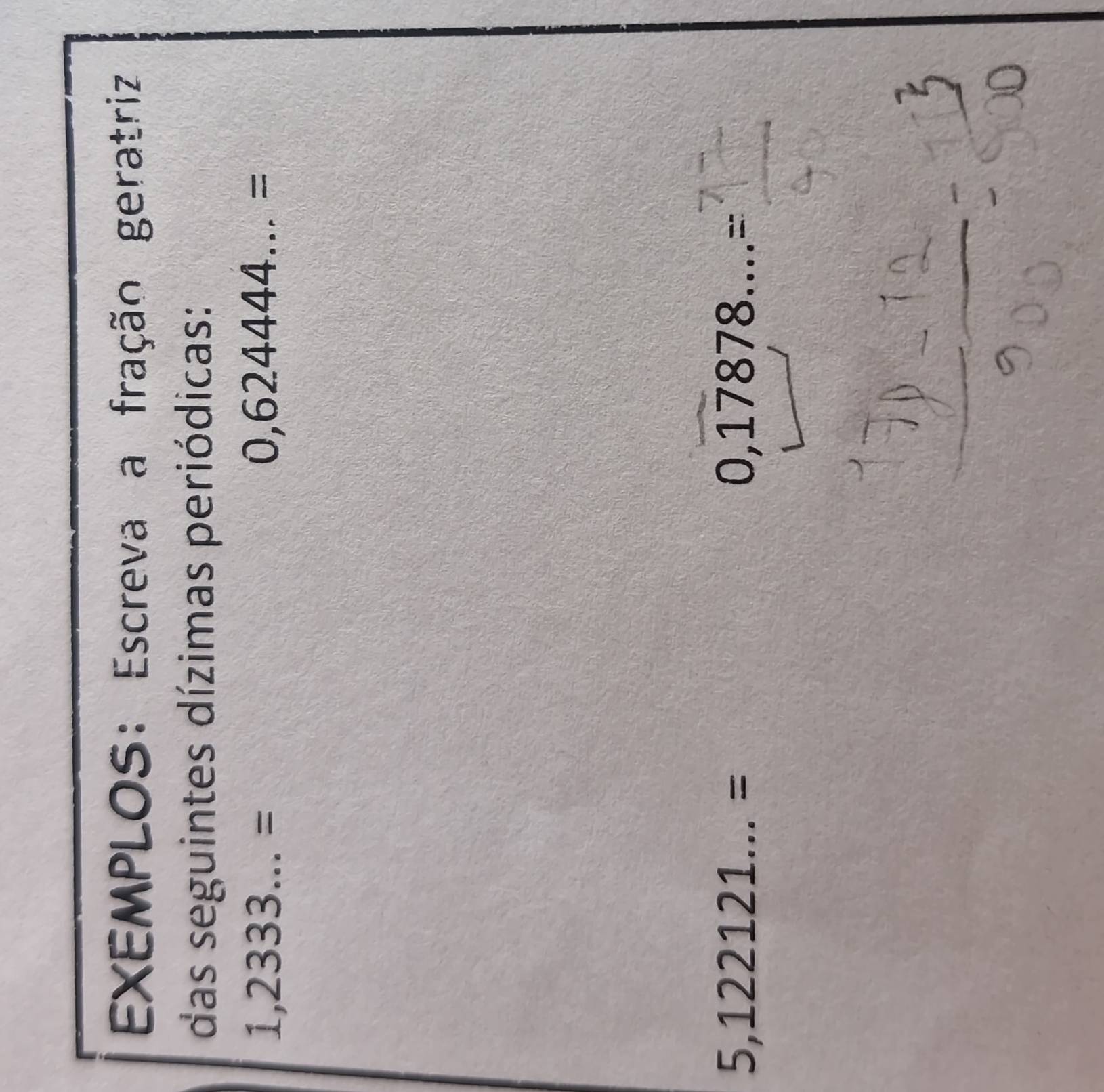 EXEMPLOS: Escreva a fração geratriz 
das seguintes dízimas periódicas:
1,2333...=
0,624444...=
5,122121...=
0,17878...=