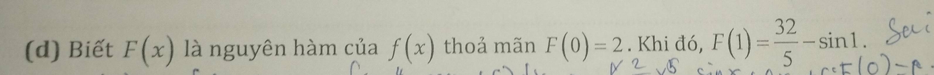 Biết F(x) là nguyên hàm của f(x) thoả mãn F(0)=2. Khi đó, F(1)= 32/5 -sin 1